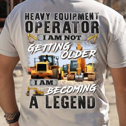 I Am Not Getting Older - Heavy Equipment Operator Legend